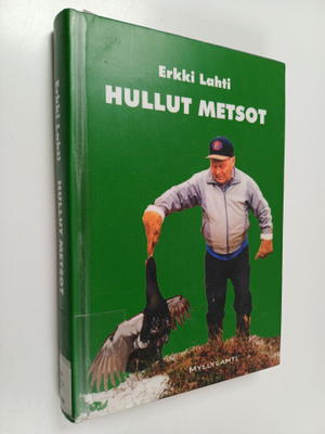 Erkki Lahti : Hullut metsot : tutkittua tietoa erä- ja ka...