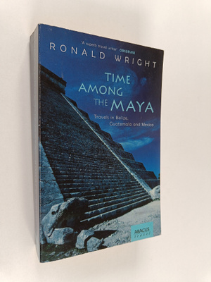 Ronald Wright : Time among the maya : travels in Belize, ...