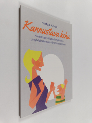 Katja Koski : Kannustava kehu : kuinka lopetat lapselle r...