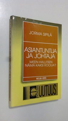 Jorma Sipilä : Asiantuntija ja johtaja : miten hallitsen ...