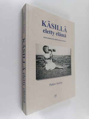 Pirkko Anttila : Käsillä eletty elämä - käsityökulttuurin...