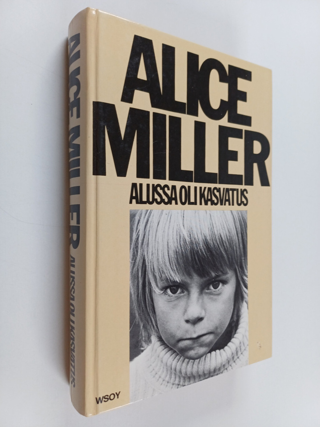 Alice Miller : Alussa oli kasvatus : kätketty julmuus ja ...