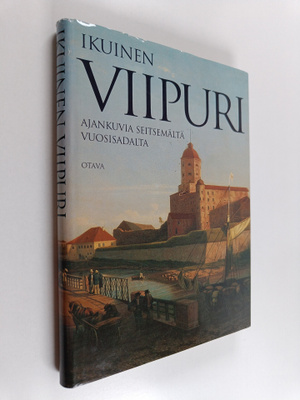 Ikuinen Viipuri : ajankuvia seitsemältä vuosisadalta