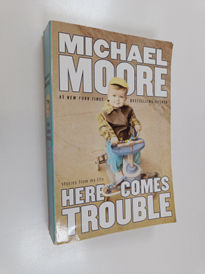 Michael Moore : Here Comes Trouble : Stories from My Life
