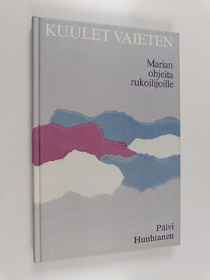 Päivi Huuhtanen : Kuulet vaieten : Marian ohjeita rukoili...