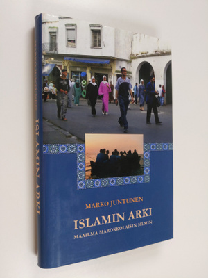 Marko Juntunen : Islamin arki : maailma marokkolaisen silmin
