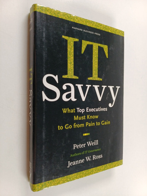 Peter Weill : IT savvy : what top executives must know to...