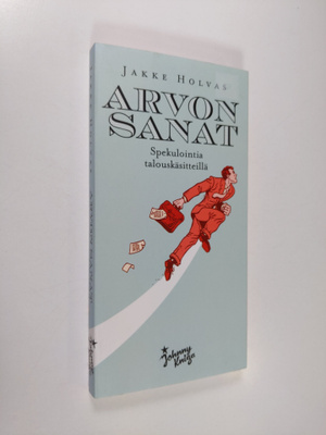Jakke Holvas : Arvon sanat : spekulointia talouskäsitteillä