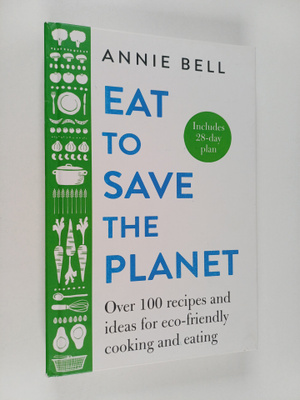 Annie Bell : Eat to save the planet : over 100 recipes an...