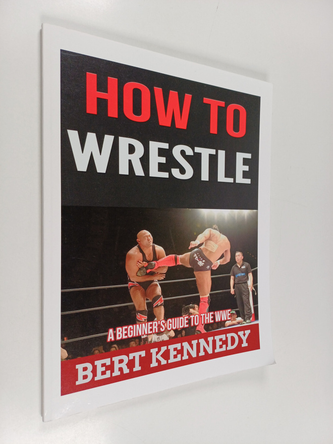 Bert Kennedy : How to Wrestle - A Beginner's Guide to the...