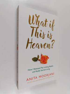 Anita Moorjani : What if this is heaven? : how I released...