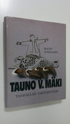 Mauri Soikkanen : Tauno V. Mäki : tasavallan jahtimestari...