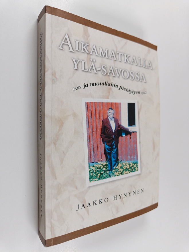 Jaakko Hynynen : Aikamatkalla Ylä-Savossa ...ja muuallaki...