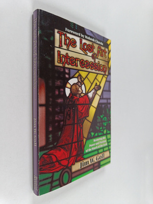 Jim W. Goll : The Lost Art of Intercession - Restoring th...
