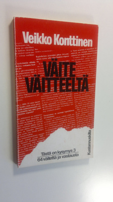 Veikko Konttinen : Väite väitteeltä : 64 väitettä ja vast...