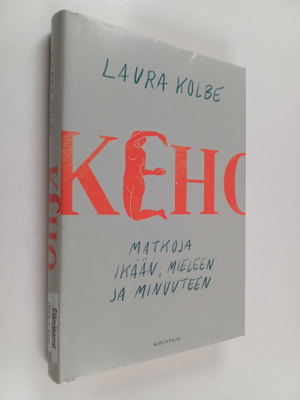 Laura Kolbe : Keho : matkoja ikään, mieleen ja minuuteen