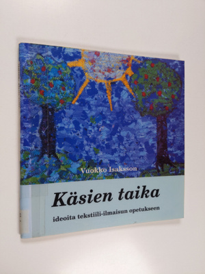 Vuokko Isaksson : Käsien taika : ideoita tekstiili-ilmais...