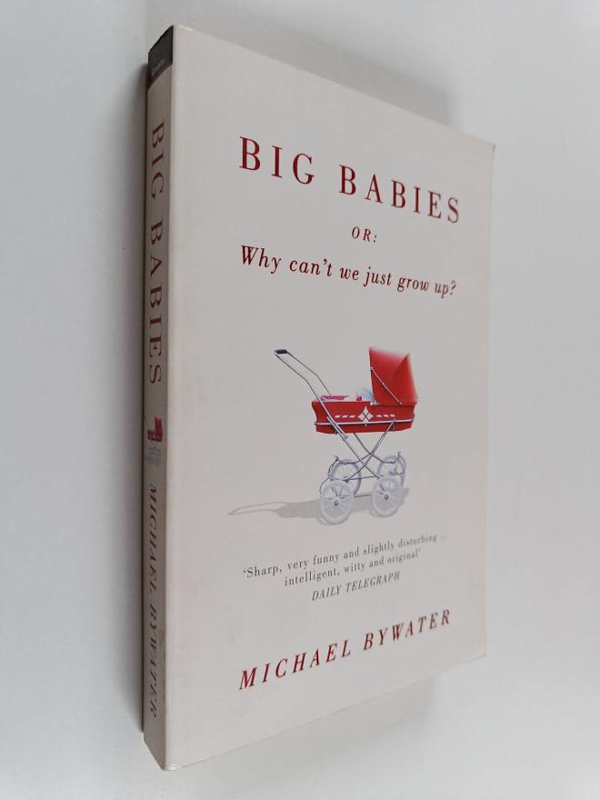 Michael Bywater : Big Babies, Or : Why Can't We Just Grow...