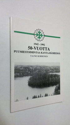 Tauno Korhonen : 50-vuotta puumiestoimintaa kanta-hämeessä