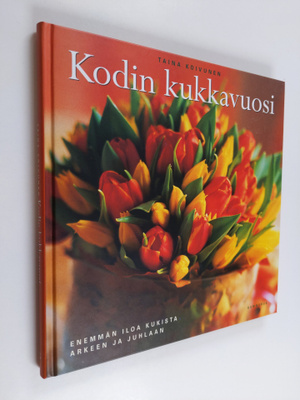 Taina Koivunen : Kodin kukkavuosi : leikkokukat ja kukkiv...