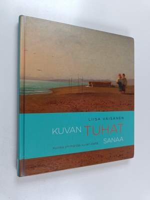Liisa Väisänen : Kuvan tuhat sanaa : Kuinka ymmärtää kuva...