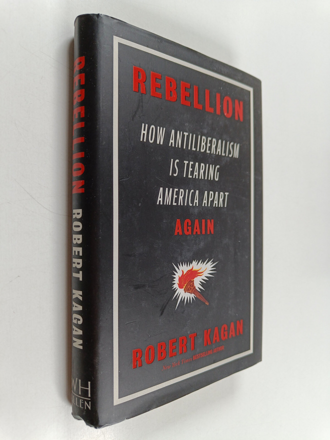 Robert Kagan : Rebellion : how antiliberalism is tearing ...