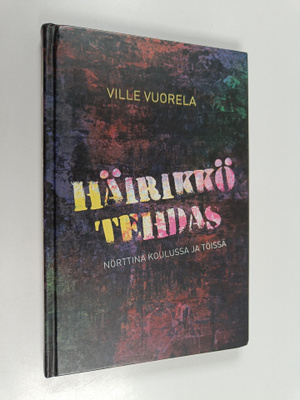 Ville Vuorela : Häirikkötehdas : nörttinä koulussa ja töissä