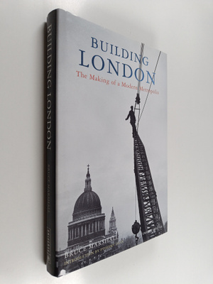 Bruce Marshall : Building London : the making of a modern...