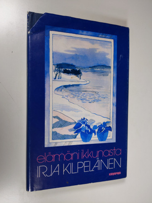 Irja Kilpeläinen : Elämäni ikkunasta