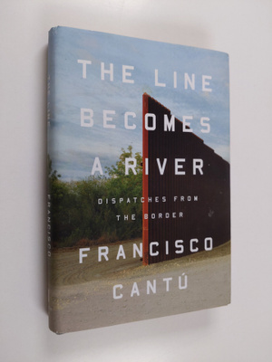 Francisco Cantu : The Line Becomes a River - Dispatches f...
