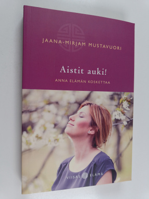 Jaana-Mirjam Mustavuori : Aistit auki! : anna elämän kosk...