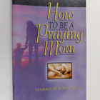 Jeannie St. John Taylor : How to Be a Praying Mom (signee... - pikkukuva 1
