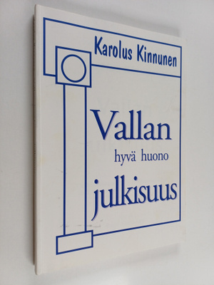 Karolus Kinnunen : Vallan hyvä huono julkisuus : tutkimus...