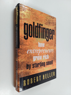 Robert Heller : Goldfinger - How Entrepreneurs Get Rich b...
