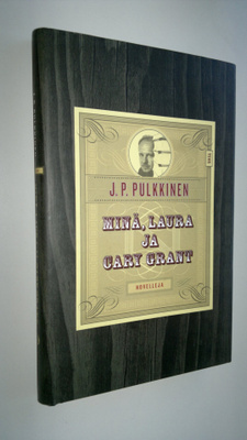 J. P. Pulkkinen : Minä, Laura ja Cary Grant : kertomuksia...