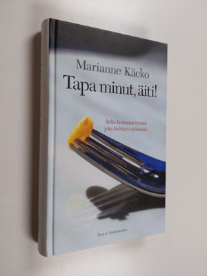 Marianne Käcko : Tapa minut, äiti! : äidin kertomus tytös...