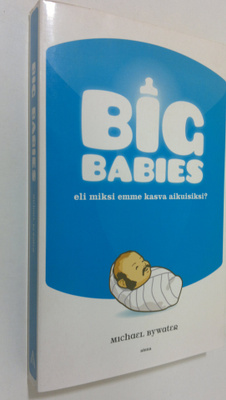 Michael Bywater : Big babies, eli, Miksi emme kasva aikui...