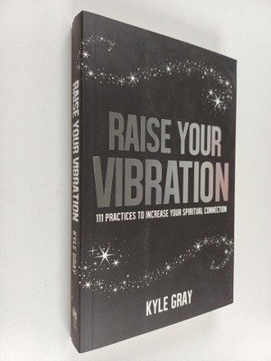 Kyle Gray : Raise Your Vibration : 111 Practices to Incre...