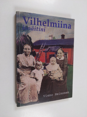 Vieno Heinonen : Vilhelmiina isoäitini : 1843-1931 : Nurm...