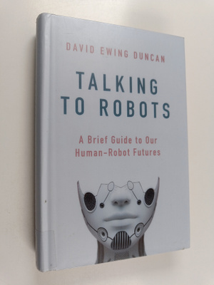 David Ewing Duncan : Talking to robots : tales from our h...