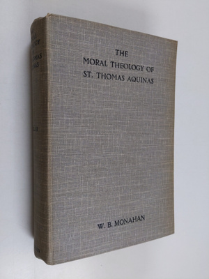 William B. Monahan : The moral theology of St. Thomas Aqu...