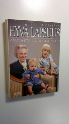 Terttu Arajärvi : Hyvä lapsuus vauvasta kouluikäiseksi