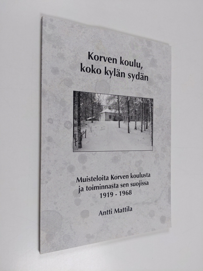 Antti Mattila : Korven koulu, koko kylän sydän : muistelo...