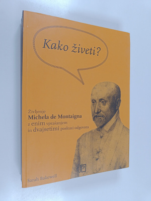Sarah Bakewell : Kako ziveti ali Zivljenje Michela de Mon...
