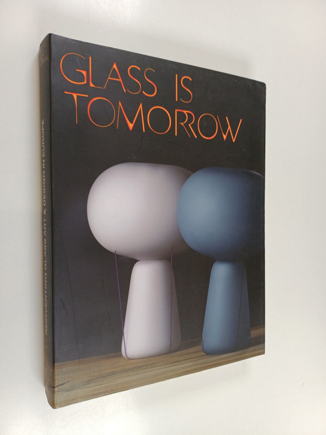 Glass is Tomorrow : Reinventing Glass Art & Design in Europe