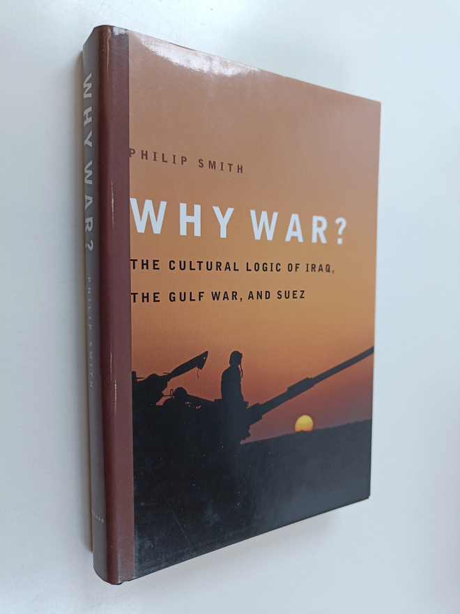 Philip Smith : Why War? - The Cultural Logic of Iraq, the...
