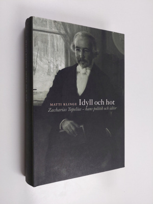Matti Klinge : Idyll och hot : Zacharias Topelius, hans p...