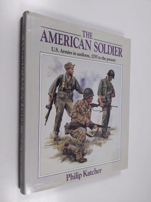 Philip Katcher : The American soldier : U. S. Armies in u...