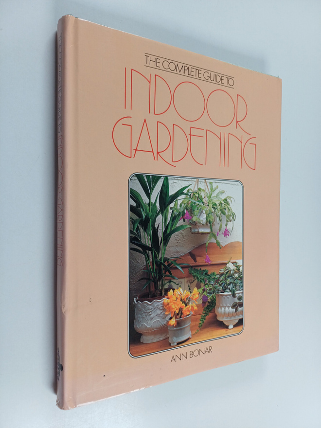Ann Bonar : The Complete Guide to Indoor Gardening