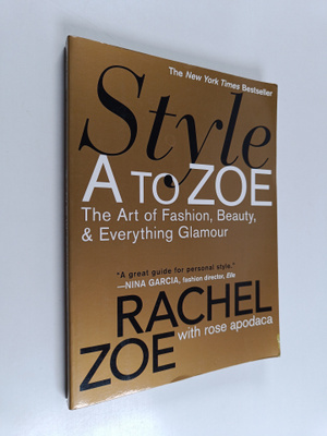 Rachel Zoe : Style A to Zoe : the art of fashion, beauty,...